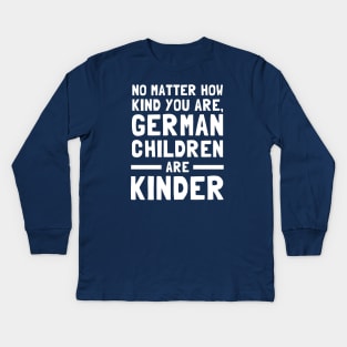 No Matter How Kind You Are German Children Are Kinder Kids Long Sleeve T-Shirt